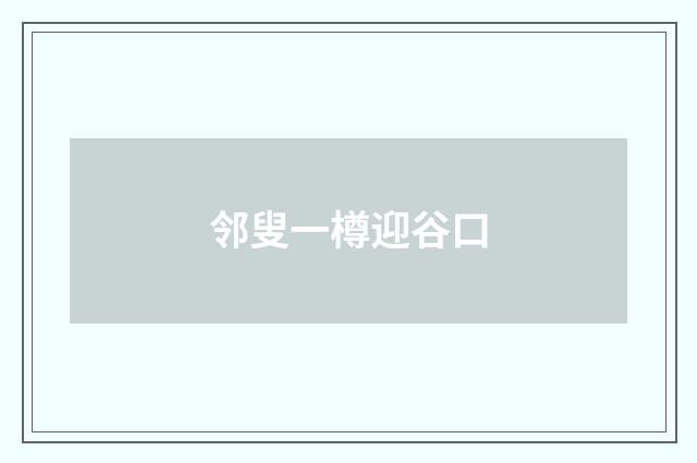 邻叟一樽迎谷口