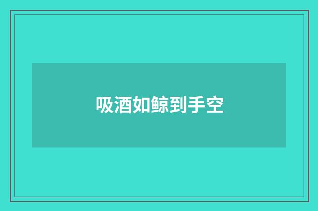 吸酒如鲸到手空