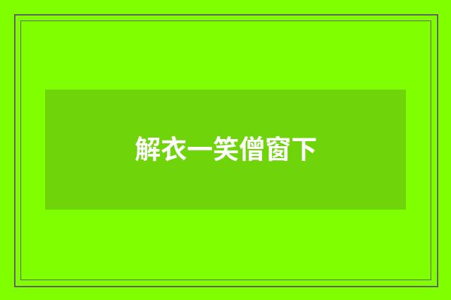 解衣一笑僧窗下