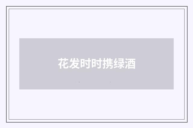 花发时时携绿酒