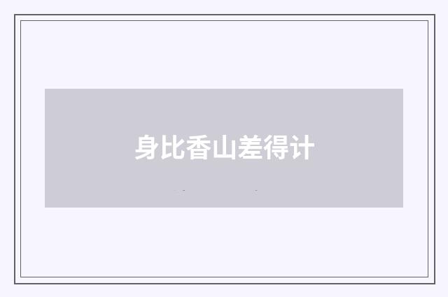 身比香山差得计