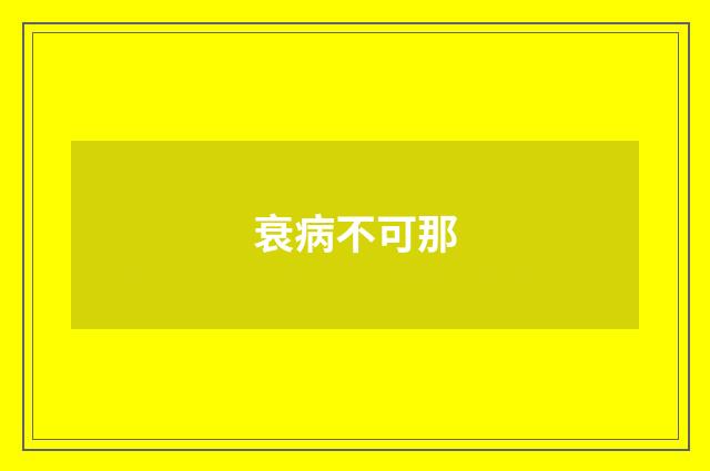 衰病不可那