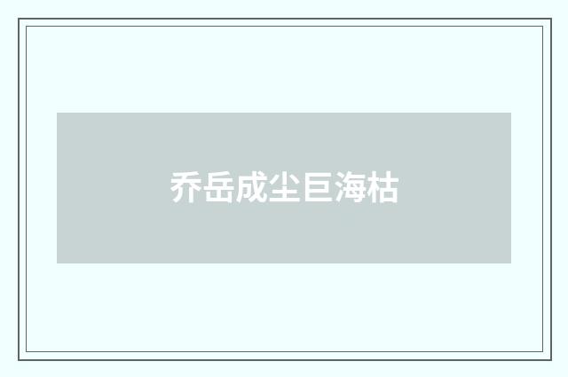 乔岳成尘巨海枯