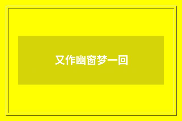 又作幽窗梦一回