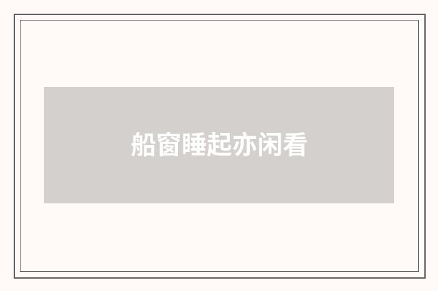 船窗睡起亦闲看