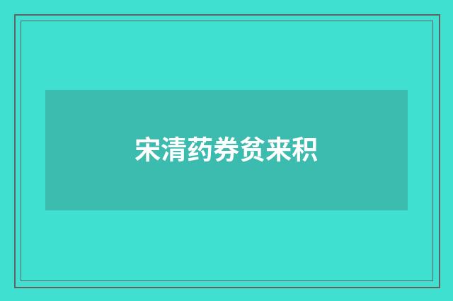 宋清药券贫来积