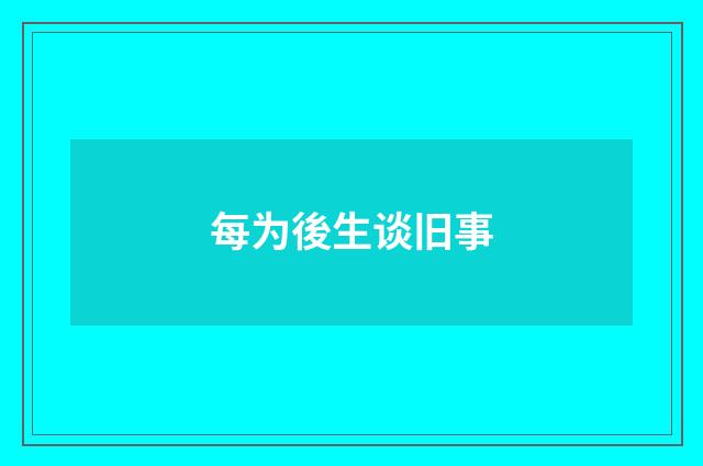 每为後生谈旧事