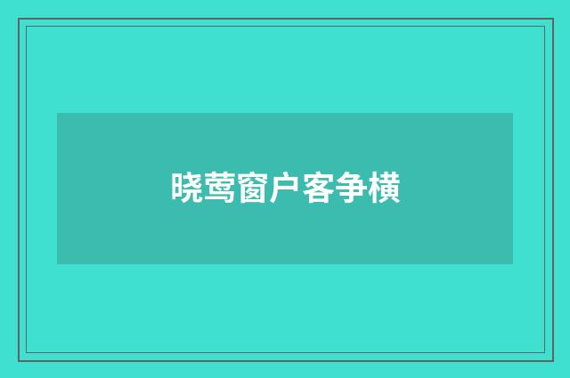 晓莺窗户客争横