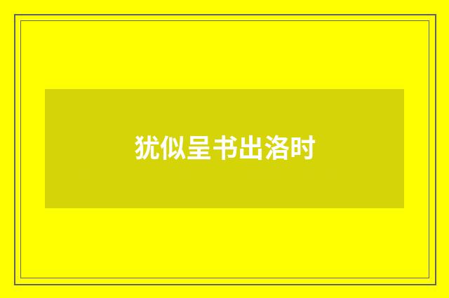 犹似呈书出洛时