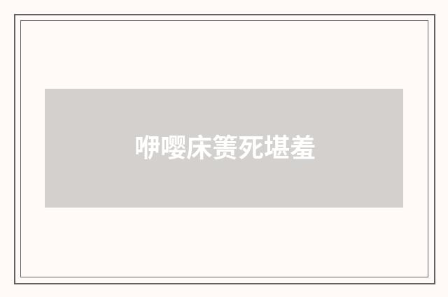 咿嘤床箦死堪羞