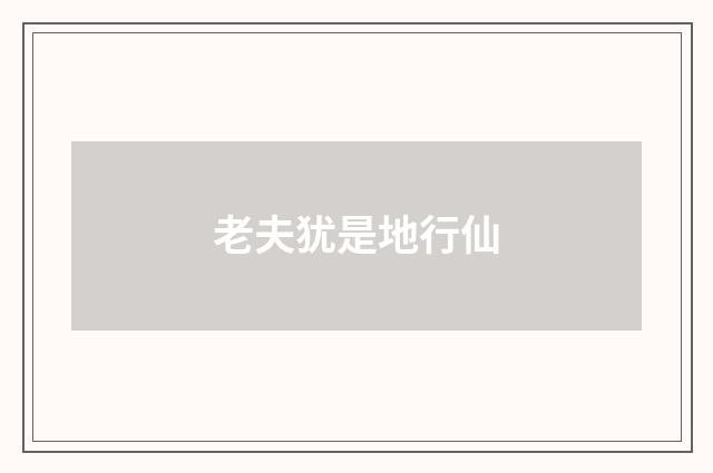 老夫犹是地行仙