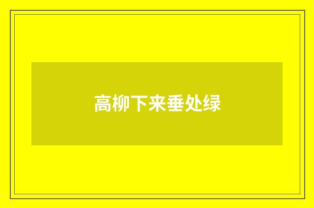 高柳下来垂处绿