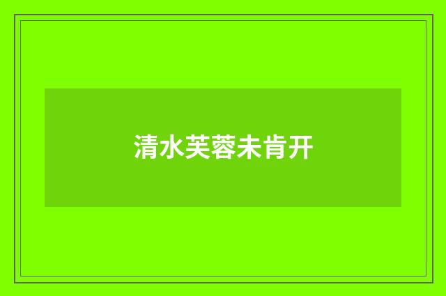 清水芙蓉未肯开