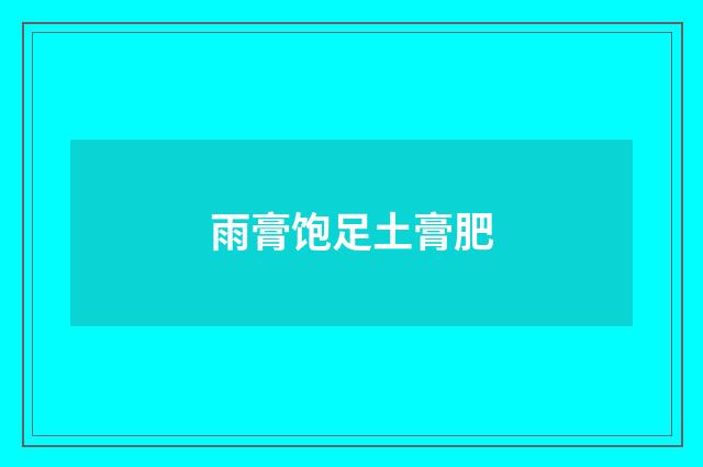 雨膏饱足土膏肥