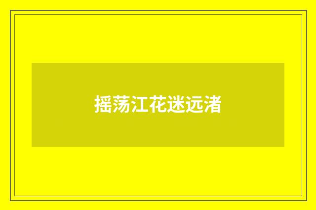 摇荡江花迷远渚