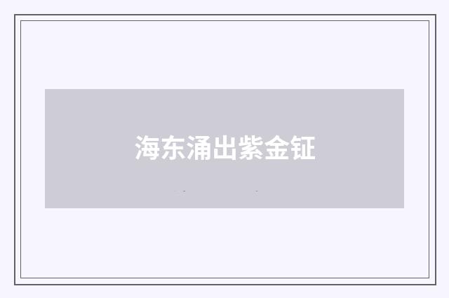 海东涌出紫金钲