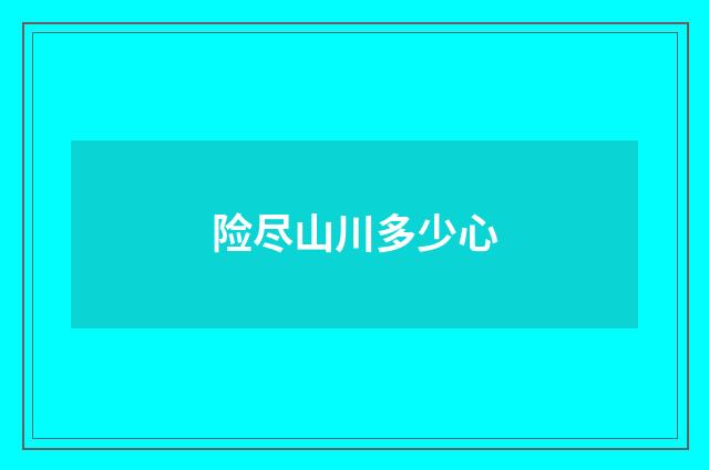 险尽山川多少心