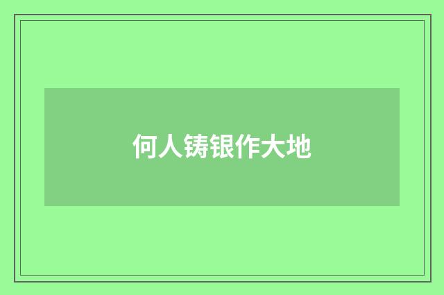 何人铸银作大地