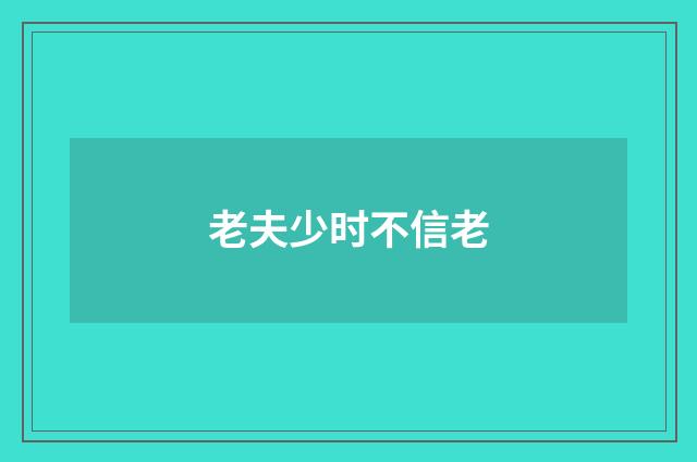 老夫少时不信老