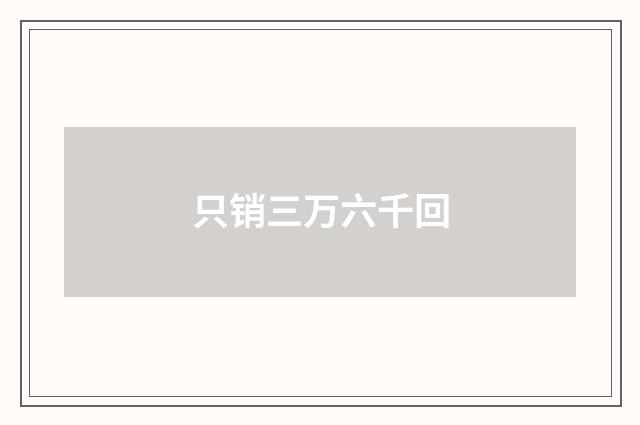 只销三万六千回