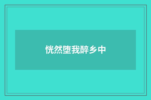 恍然堕我醉乡中