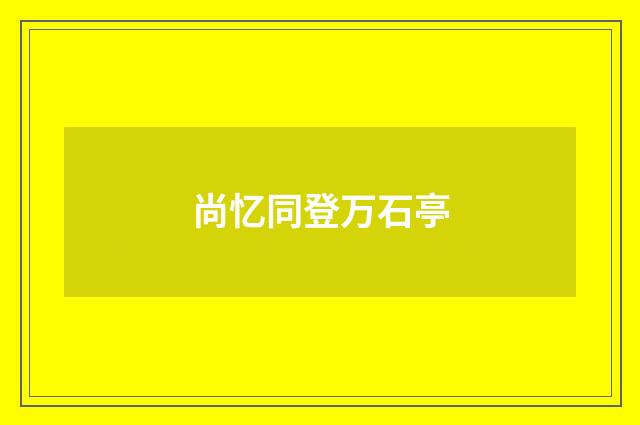 尚忆同登万石亭
