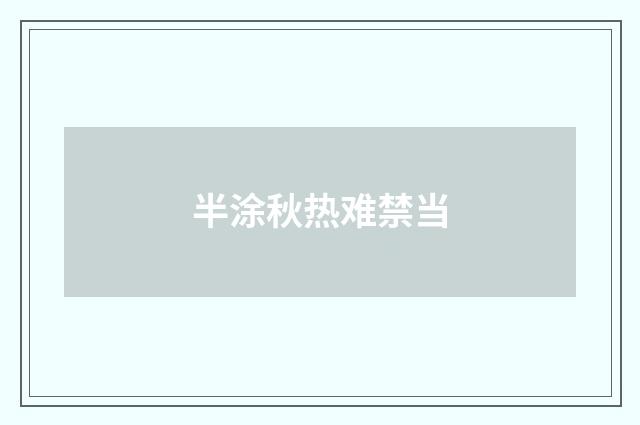 半涂秋热难禁当