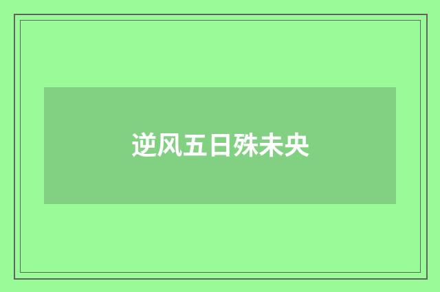 逆风五日殊未央