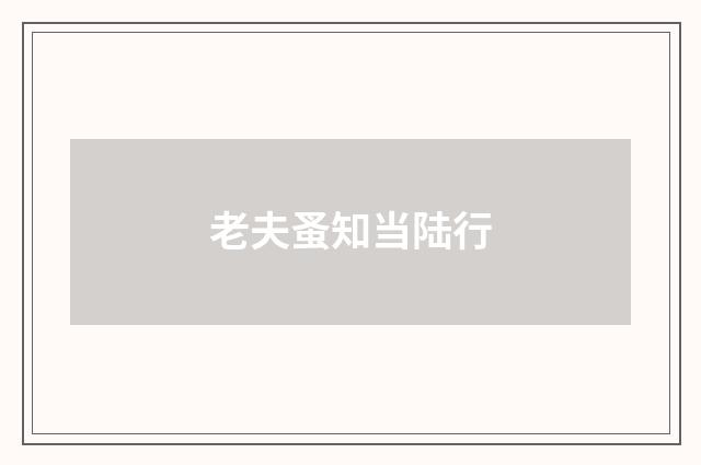 老夫蚤知当陆行