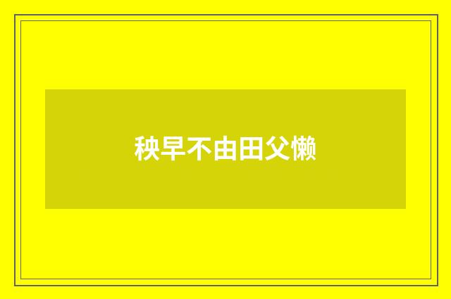 秧早不由田父懒
