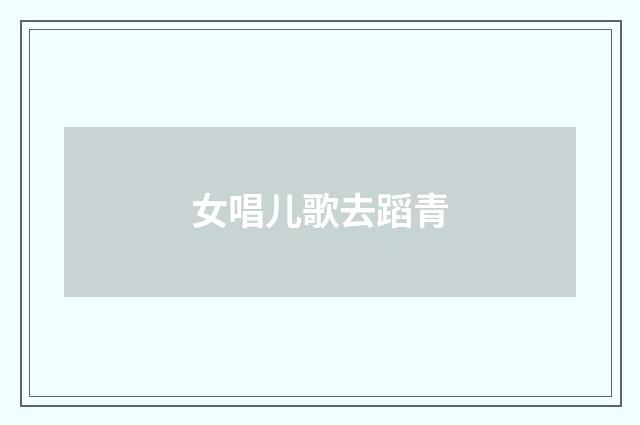 女唱儿歌去蹈青