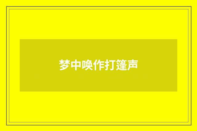 梦中唤作打篷声