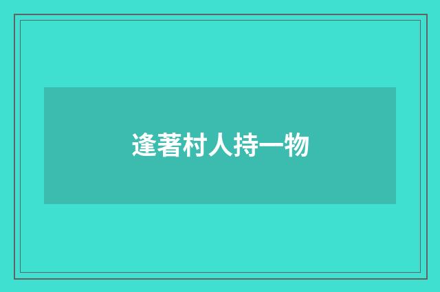 逢著村人持一物