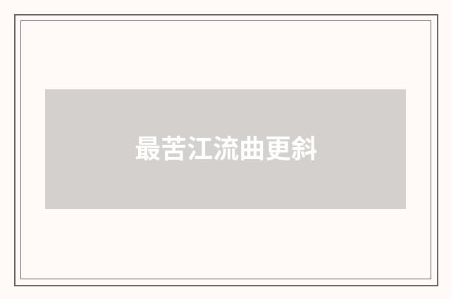 最苦江流曲更斜