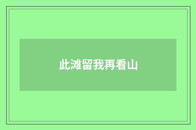 此滩留我再看山