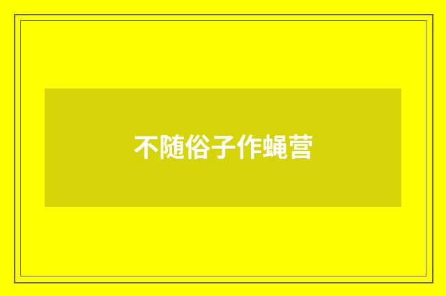 不随俗子作蝇营