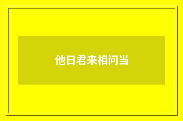 他日君来相问当