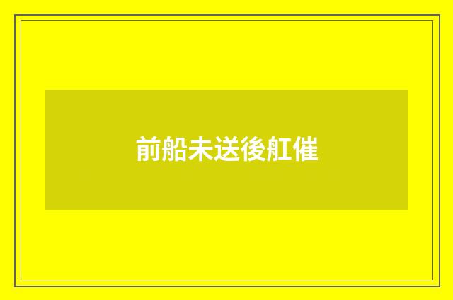 前船未送後舡催