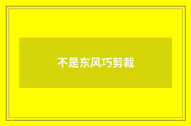 不是东风巧剪裁