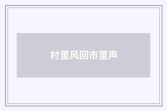村里风回市里声