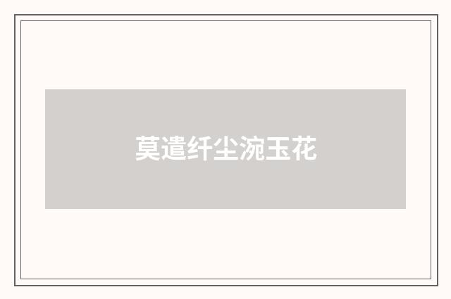 莫遣纤尘涴玉花