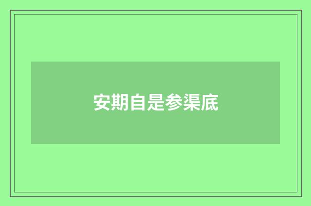 安期自是参渠底