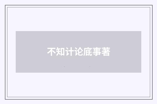 不知计论底事著