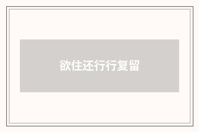 欲住还行行复留