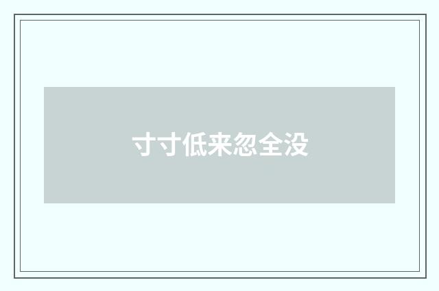 寸寸低来忽全没