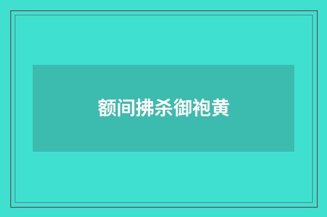 额间拂杀御袍黄
