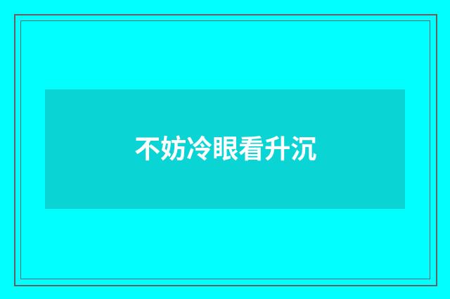 不妨冷眼看升沉