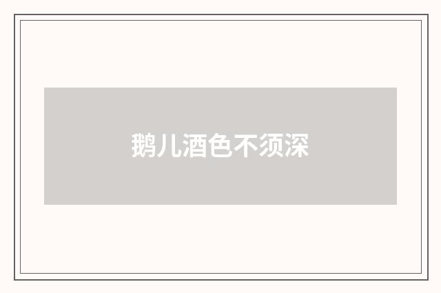 鹅儿酒色不须深