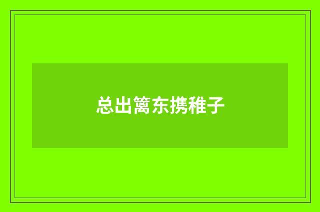 总出篱东携稚子