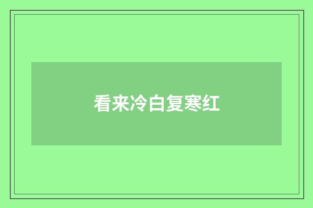 看来冷白复寒红
